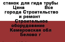 станок для гида трубы  › Цена ­ 30 000 - Все города Строительство и ремонт » Строительное оборудование   . Кемеровская обл.,Белово г.